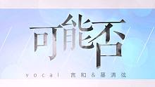 【言和】可能否 feat.墨清弦【60fps原创PV付】