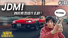【溜溜哥】JDM! 到底要改成什么样？