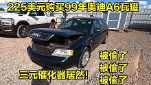 225美元买一辆99年奥迪A6瓦罐，便宜没好货，就是三元被偷了