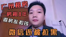 广州一房租8年，退房乱扣钱，房东态度360度大转变，微信被拉黑