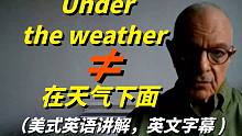 记住了，美国人常说的Under the weather可不是“在天气下面“，要这样翻译才正确！