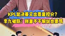 KPL总决赛又出恶意控分？李九破防:拼着不干解说也要骂#李九#estar#ttg#雷火 