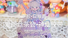 声控•白噪音•开箱｜爱丽丝茶会｜这是什么神仙胶带