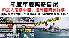 印度军舰离奇自爆，印度人甩锅中国，遭外国网友群嘲！离大谱！英国超市取消牛奶保质期，能不能喝全靠鼻子闻