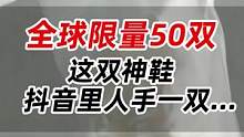 全球限量50双！这双神鞋，在抖音里人手一双...#年度球鞋大赏 #潮流玩家