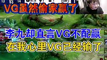 李九直言VG不配赢：虽然VG以偷家的方式赢了，但在我心里VG已经输了