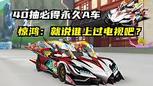 【飞车】40抽必得永久A车！惊鸿：就说谁上过电视吧？