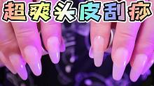 【高质量4K助眠】【超爽指甲摩擦、头皮刮痧】18