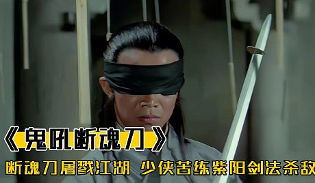 鬼吼断魂刀屠戮江湖,少侠苦练紫阳剑法,一击将其毙命,武侠片