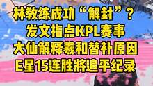 林教练成功“解封”？发文指点KPL赛事，大仙解释羲和替补原因，E星15连胜将追平记录#林教练#大仙#