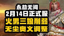 【永劫无间】2月14日正式服 火男三娘削弱 无尘奥义调整 五眼铳连弩大加强大佛哭了