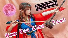 国乐器正确的打开方式 !!! BLACKPINK - 'How You Like That' 二胡蹦