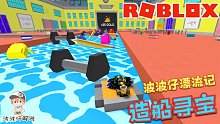 Roblox造船寻宝：波波仔的奇幻漂流记！离宝藏就差一步！