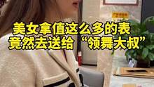 美女拿值这么多的表去送给广场舞“领舞大叔”，看到最后我真的笑了！#二手奢侈品 #奢侈品 #奢侈品鉴定