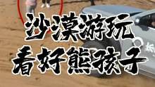 熊孩子不长心，家长该看看车手视角，就知道沙漠有多危险了！#遇见美好目的地 #心动的旅行