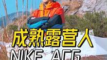 成熟的露营人除了搭帐劈柴做饭，还得娱乐收拾#露营必备功能性服装 NIKE #ACG 系列 #有效露营