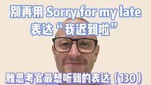 【雅思考官最想听到的表达130】别再说 sorry for my late 啦！