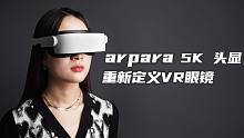 arpara 5K 头显  重新定义VR眼镜
