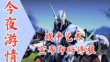【今夜游情】P444 《战争艺术》手游即将停服，《黑色沙漠手游》开启先遣测试