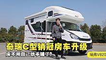 奇瑞C型销冠房车升级了！拓展床不用自己动手铺了？大个儿解读新款瑞弗V820