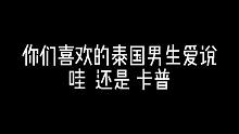 你们喜欢的泰国男生爱说哇还是卡普