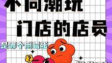 不同潮玩门店的店员各有不同⁉️有被装到