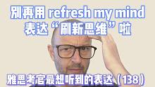【雅思考官最想听到的表达138】别再说 refresh my mind 啦！