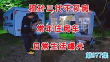 祖孙三代不买房常年住房车日常生活曝光，这样的生活你喜欢吗