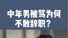 中年男被骂为何不敢辞职？他面临很多解决不了的问题