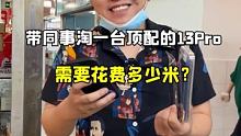 带同事在华强北淘一台顶配的13pro，需要花多少米？ 