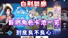 （白荆回廊）首测角色卡池抽卡一览！到底良不良心？