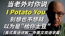 当老外对你说"I potato you"时，别想也不想就以为是“给你土豆”