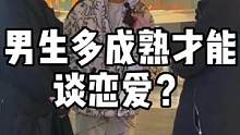 男生多成熟才可以谈恋爱，听听小哥哥的观点！#街访