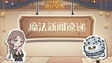 魔法新闻速递丨「神奇踪迹」前瞻特别节目