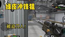 CF手游：本想拿着绿皮冲锋狙，却被迫刀人！
