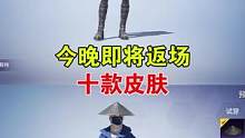 今晚即将返场十款皮肤