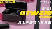 【阿平】为PC玩家设计的真无线游戏耳塞：EPOS GTW270 Hybrid体验