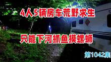4人5辆房车荒野求生，为改善生活下河抓鱼摸螺蛳