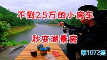 不到25万的小房车今天秒变湖景房，拿着鱼竿冲下去，尴尴尬尬走回来