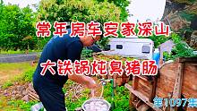 大铁锅炖臭猪肠，这家人不买房常年房车安家深山，这样改善生活
