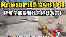 用价值80把钥匙的ak打单挑！还有全服特殊的枪托攻击！