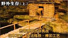 野外生存（上）：钻木取火，古法炼铁，用榫卯工艺建造木屋 #原始技术 #野外生存 #荒野生存 #丛林露