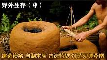 野外生存（中）：建造炭窑，自制木炭，用古法炼铁，打造趁手工具#原始技术#野外生存#野外建造#丛林露营