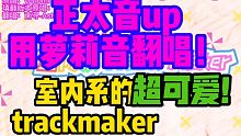 【正太音up的萝莉音】超可爱小萝莉！室内系的TrackMaker！【南寻】