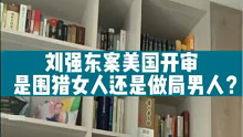 刘强东案美国开审，是围猎女人还是做局男人