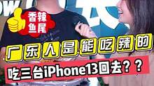 广东人是能吃辣的！！吃三台iPhone13回去？？