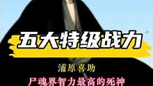 【五大特记战力】第五名，浦原喜助，尸魂界智力最高的死神。#二次元 #超燃动漫 #热血动漫 #动漫解说