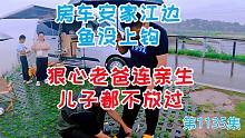 房车安家江边就是钓鱼堡垒，鱼没上钩狠心老爸连亲生儿子都不放过