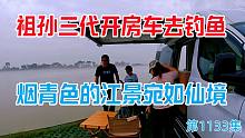 祖孙三代开房车去钓鱼，烟青色的江景宛如仙境，大家一起乐逍遥