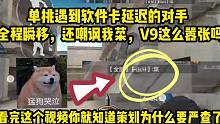 单挑遇到软件卡延迟的对手，全程瞬移还嘲讽我菜，难道V9真的不怕封吗